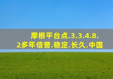 摩根平台点.3.3.4.8.2多年信誉.稳定.长久.中国