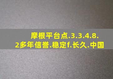 摩根平台点.3.3.4.8.2多年信誉.稳定f.长久.中国