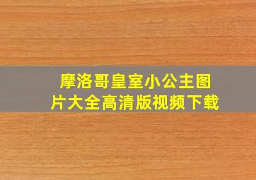 摩洛哥皇室小公主图片大全高清版视频下载