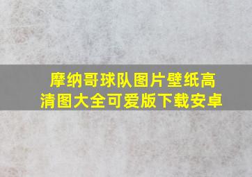 摩纳哥球队图片壁纸高清图大全可爱版下载安卓