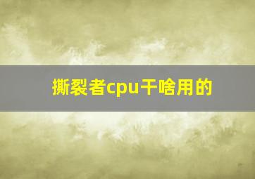 撕裂者cpu干啥用的