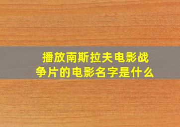 播放南斯拉夫电影战争片的电影名字是什么