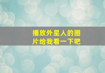 播放外星人的图片给我看一下吧