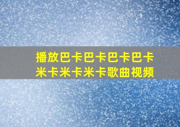 播放巴卡巴卡巴卡巴卡米卡米卡米卡歌曲视频