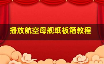 播放航空母舰纸板箱教程