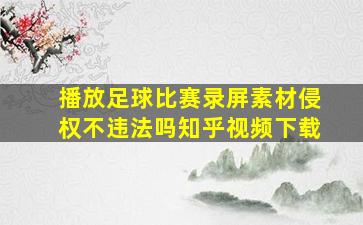 播放足球比赛录屏素材侵权不违法吗知乎视频下载