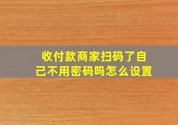 收付款商家扫码了自己不用密码吗怎么设置