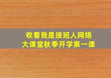 收看我是接班人网络大课堂秋季开学第一课