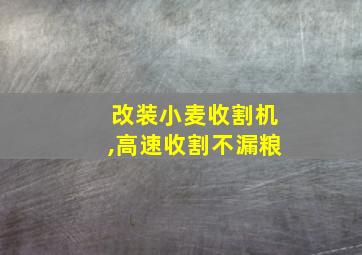 改装小麦收割机,高速收割不漏粮