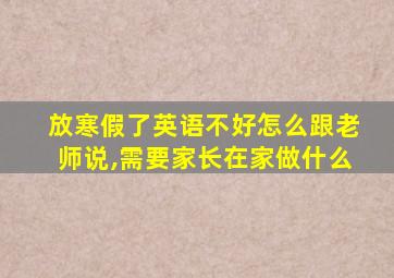 放寒假了英语不好怎么跟老师说,需要家长在家做什么