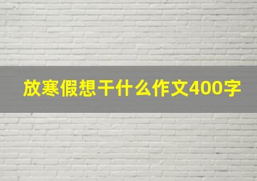 放寒假想干什么作文400字