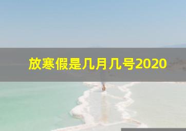 放寒假是几月几号2020