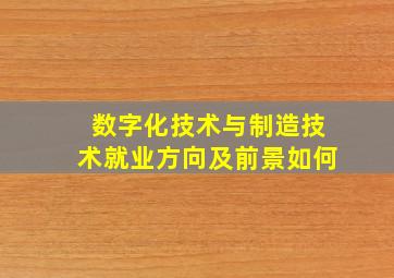 数字化技术与制造技术就业方向及前景如何