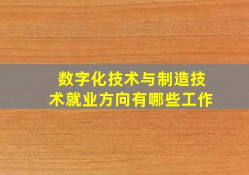 数字化技术与制造技术就业方向有哪些工作