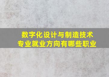 数字化设计与制造技术专业就业方向有哪些职业