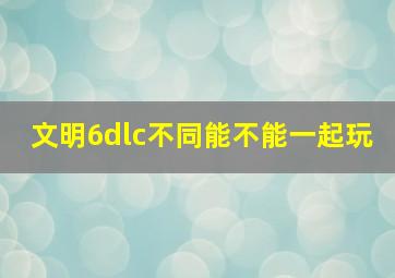 文明6dlc不同能不能一起玩