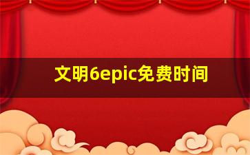 文明6epic免费时间