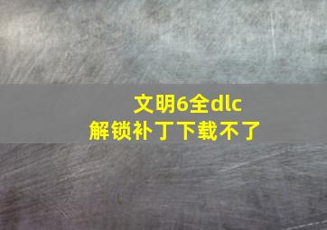 文明6全dlc解锁补丁下载不了