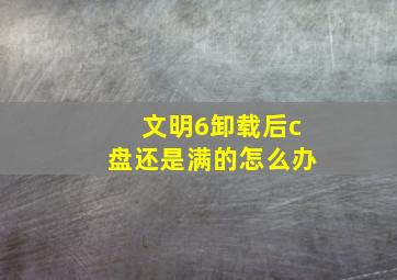 文明6卸载后c盘还是满的怎么办