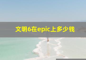 文明6在epic上多少钱