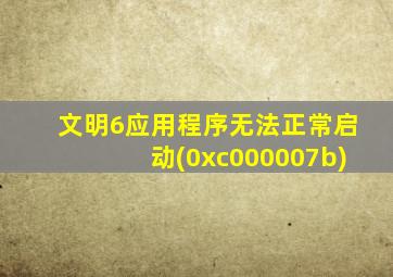 文明6应用程序无法正常启动(0xc000007b)