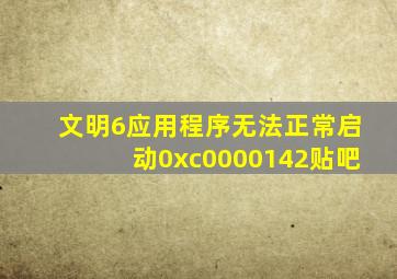 文明6应用程序无法正常启动0xc0000142贴吧