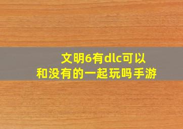 文明6有dlc可以和没有的一起玩吗手游