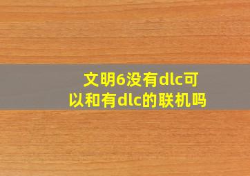 文明6没有dlc可以和有dlc的联机吗