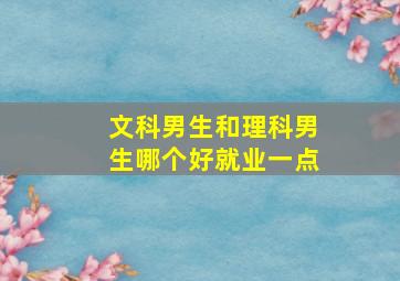 文科男生和理科男生哪个好就业一点