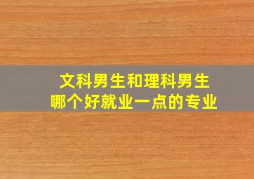 文科男生和理科男生哪个好就业一点的专业