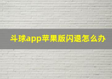 斗球app苹果版闪退怎么办