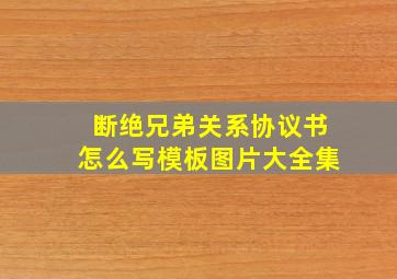 断绝兄弟关系协议书怎么写模板图片大全集