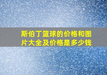 斯伯丁篮球的价格和图片大全及价格是多少钱