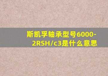 斯凯孚轴承型号6000-2RSH/c3是什么意思