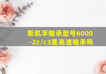 斯凯孚轴承型号6000-2z/c3是高速轴承吗