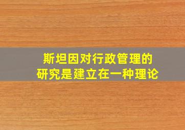 斯坦因对行政管理的研究是建立在一种理论