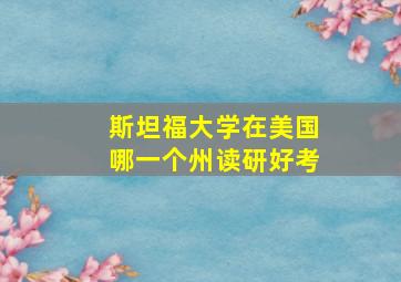 斯坦福大学在美国哪一个州读研好考