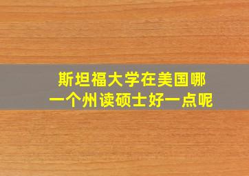 斯坦福大学在美国哪一个州读硕士好一点呢