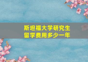 斯坦福大学研究生留学费用多少一年