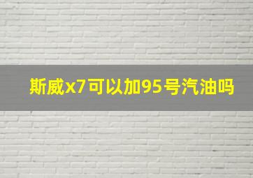 斯威x7可以加95号汽油吗