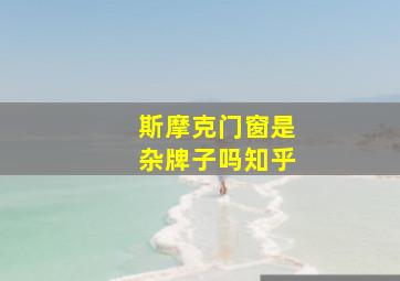 斯摩克门窗是杂牌子吗知乎