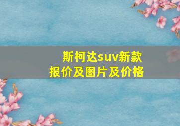 斯柯达suv新款报价及图片及价格