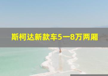 斯柯达新款车5一8万两厢