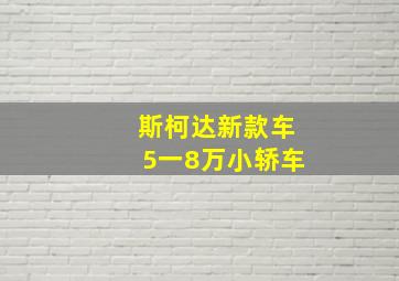 斯柯达新款车5一8万小轿车