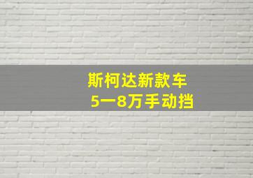 斯柯达新款车5一8万手动挡