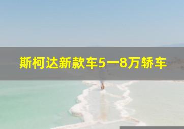 斯柯达新款车5一8万轿车