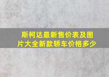 斯柯达最新售价表及图片大全新款轿车价格多少