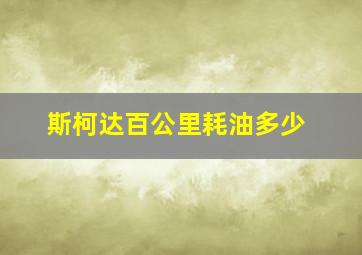 斯柯达百公里耗油多少