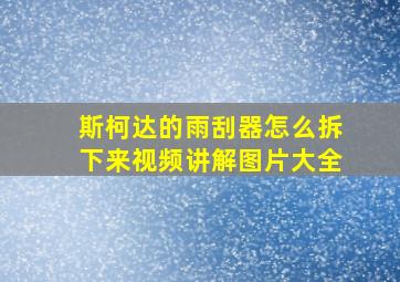 斯柯达的雨刮器怎么拆下来视频讲解图片大全