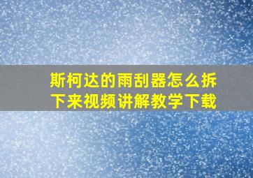 斯柯达的雨刮器怎么拆下来视频讲解教学下载